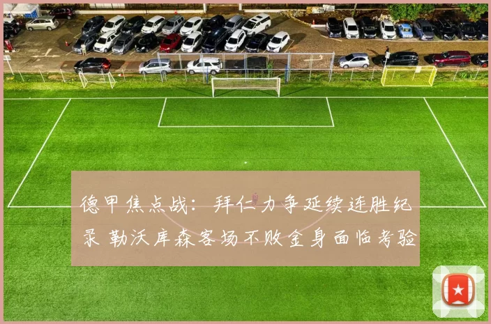 德甲焦点战：拜仁力争延续连胜纪录 勒沃库森客场不败金身面临考验